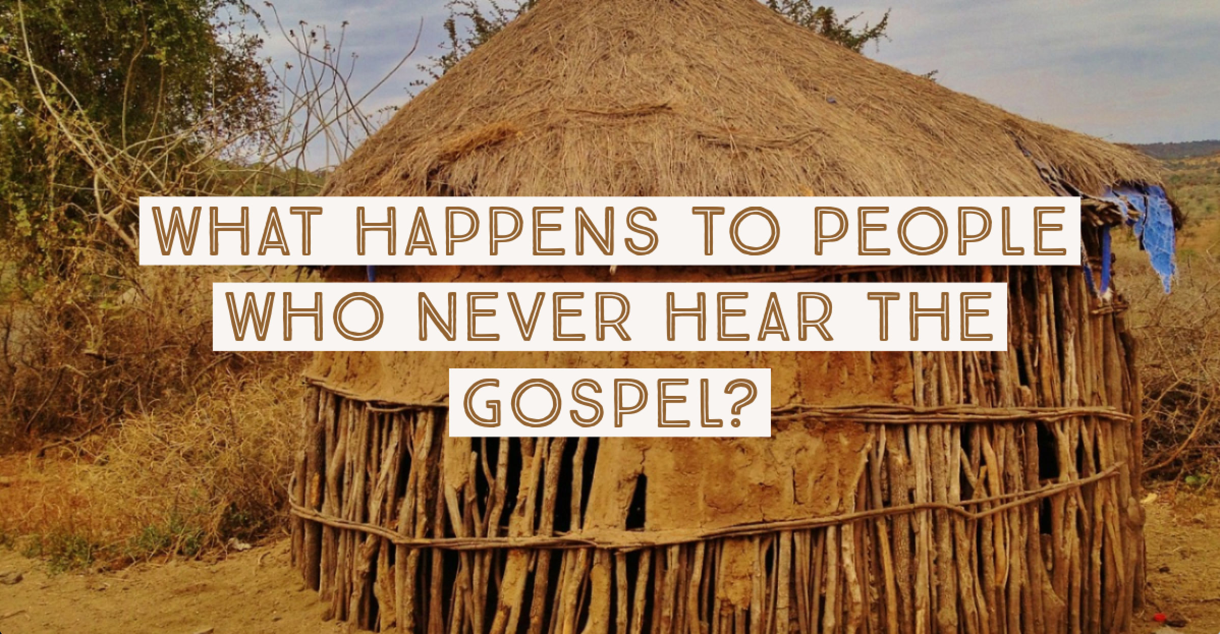 What happens to individuals who die but have never heard the gospel?